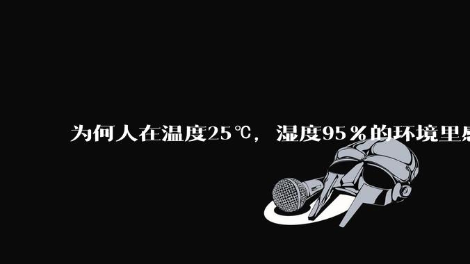 为何人在温度25℃，湿度95%的环境里感觉到闷热，但泡在25℃的水里又感觉到冰冷呢？